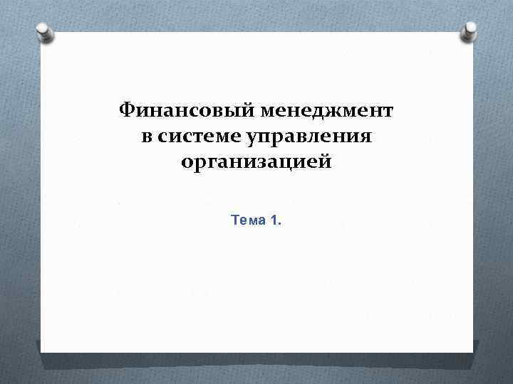 Финансовый менеджмент в системе управления организацией Тема 1. 