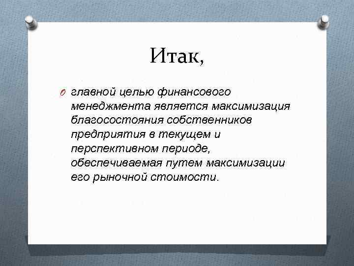 Итак, O главной целью финансового менеджмента является максимизация благосостояния собственников предприятия в текущем и