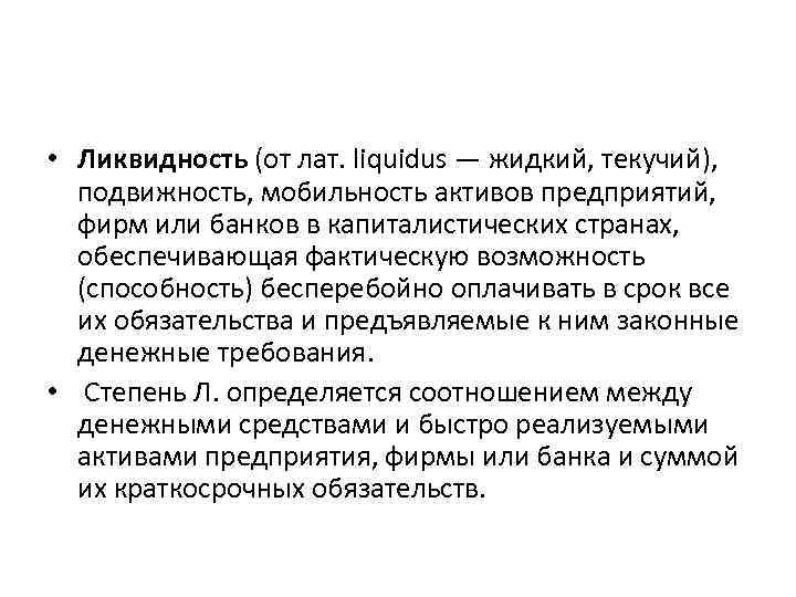  • Ликвидность (от лат. liquidus — жидкий, текучий), подвижность, мобильность активов предприятий, фирм