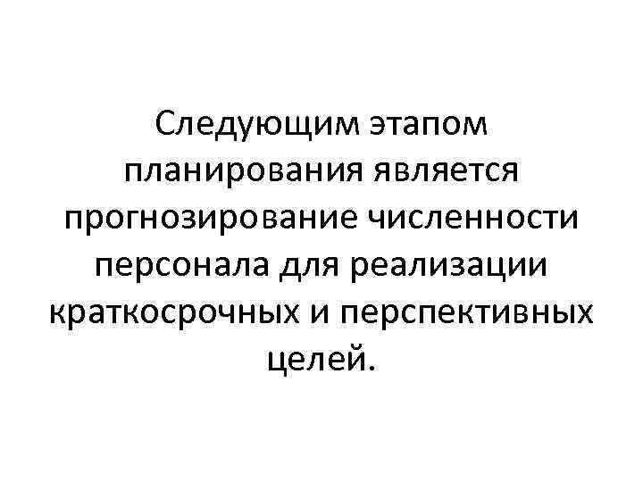 Следующим этапом планирования является прогнозирование численности персонала для реализации краткосрочных и перспективных целей. 