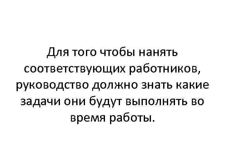 Для того чтобы нанять соответствующих работников, руководство должно знать какие задачи они будут выполнять