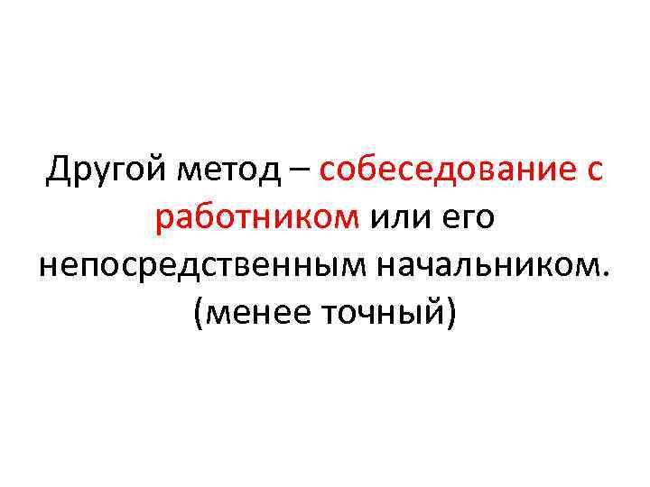 Другой метод – собеседование с работником или его непосредственным начальником. (менее точный) 