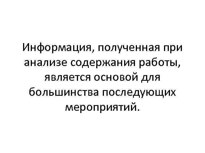 Информация, полученная при анализе содержания работы, является основой для большинства последующих мероприятий. 