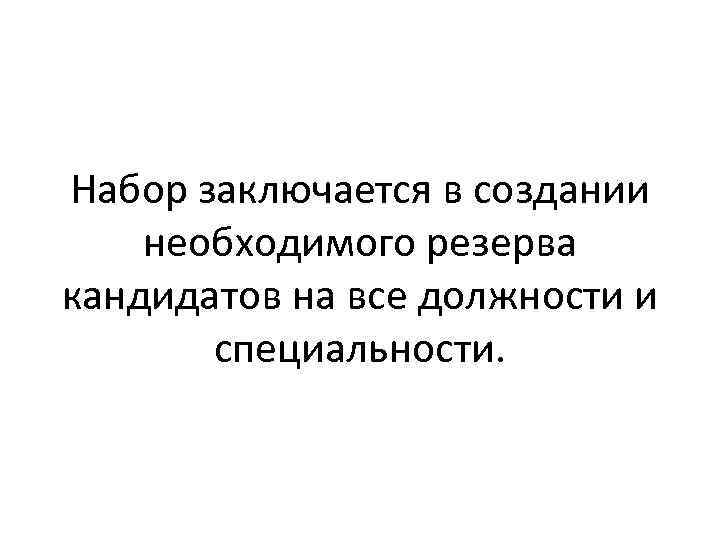 Набор заключается в создании необходимого резерва кандидатов на все должности и специальности. 