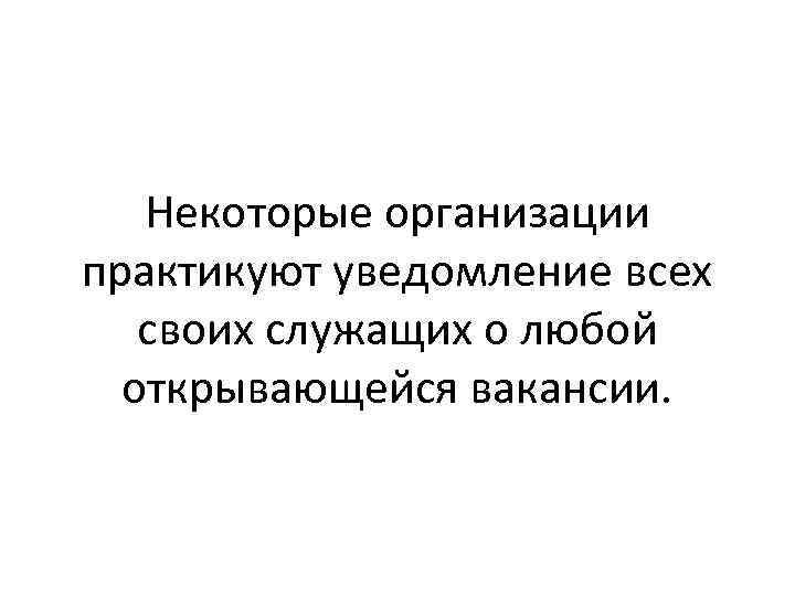 Некоторые организации практикуют уведомление всех своих служащих о любой открывающейся вакансии. 