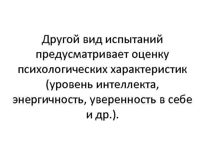 Другой вид испытаний предусматривает оценку психологических характеристик (уровень интеллекта, энергичность, уверенность в себе и