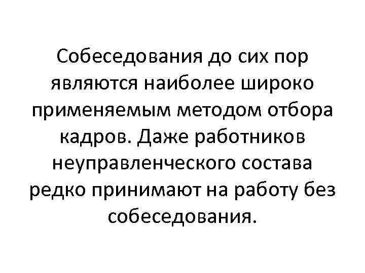 Собеседования до сих пор являются наиболее широко применяемым методом отбора кадров. Даже работников неуправленческого