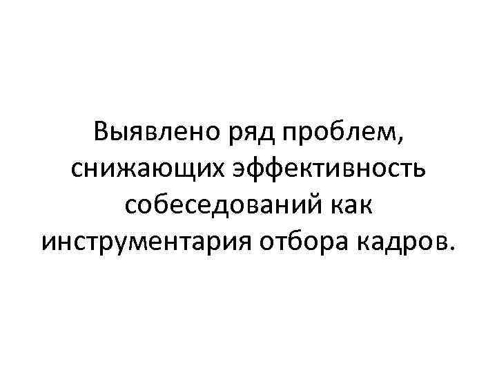 Выявлено ряд проблем, снижающих эффективность собеседований как инструментария отбора кадров. 