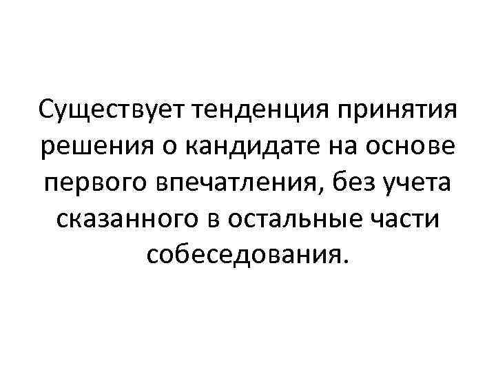 Существует тенденция принятия решения о кандидате на основе первого впечатления, без учета сказанного в