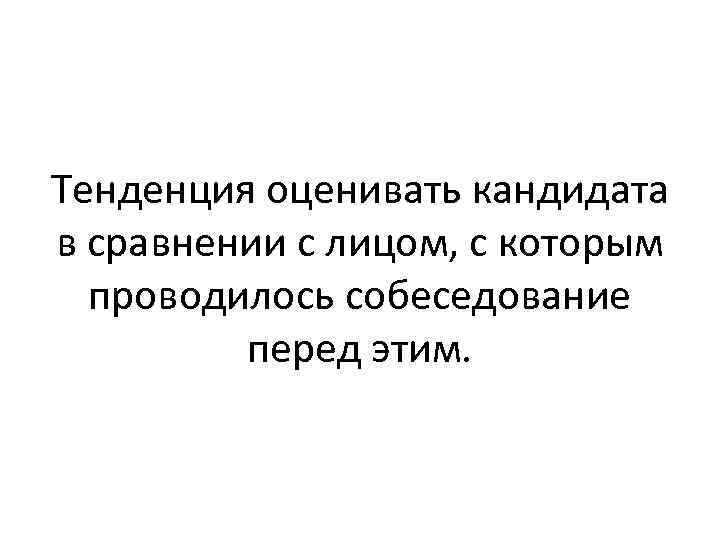 Тенденция оценивать кандидата в сравнении с лицом, с которым проводилось собеседование перед этим. 