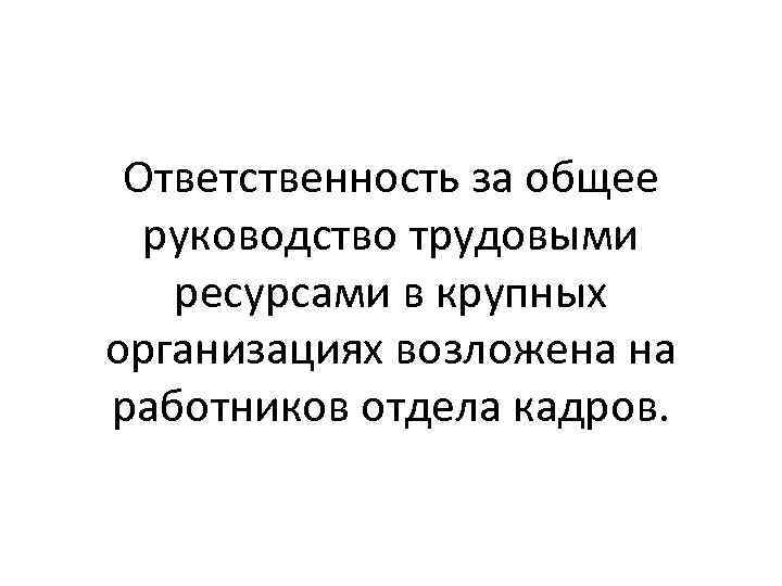 Ответственность за общее руководство трудовыми ресурсами в крупных организациях возложена на работников отдела кадров.