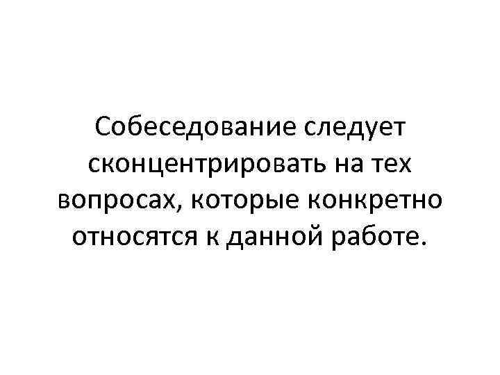 Собеседование следует сконцентрировать на тех вопросах, которые конкретно относятся к данной работе. 