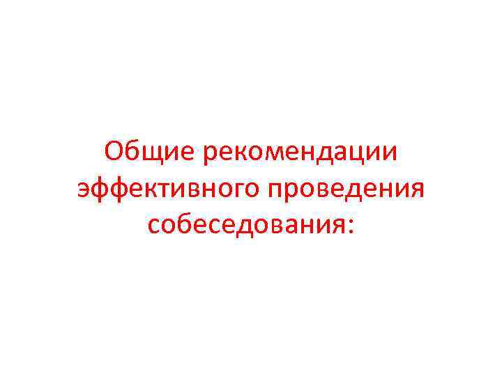 Общие рекомендации эффективного проведения собеседования: 