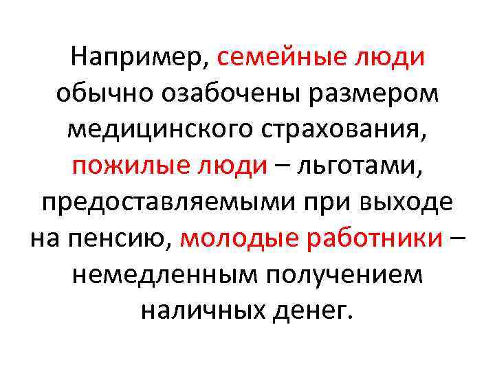 Например, семейные люди обычно озабочены размером медицинского страхования, пожилые люди – льготами, предоставляемыми при