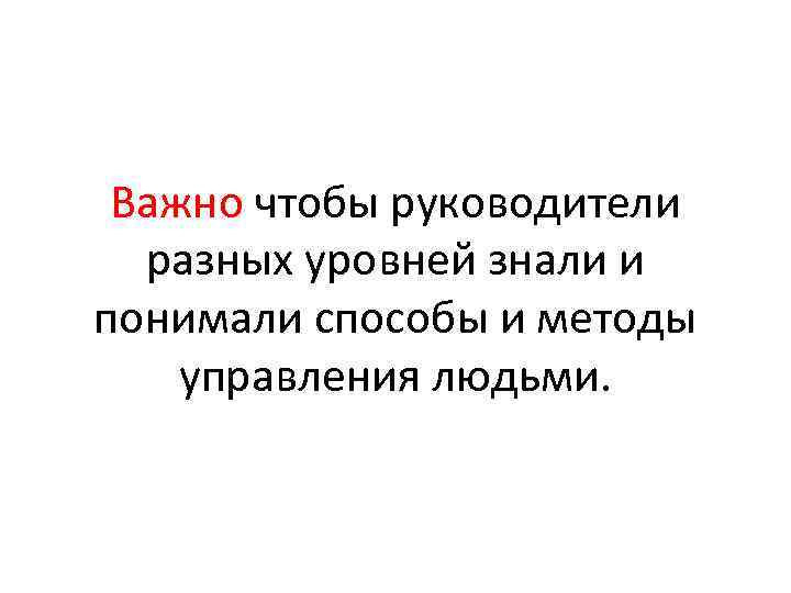 Важно чтобы руководители разных уровней знали и понимали способы и методы управления людьми. 