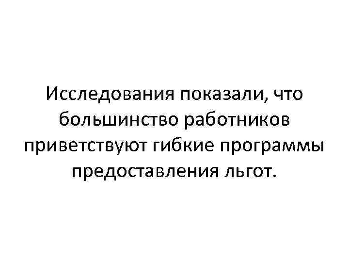 Исследования показали, что большинство работников приветствуют гибкие программы предоставления льгот. 