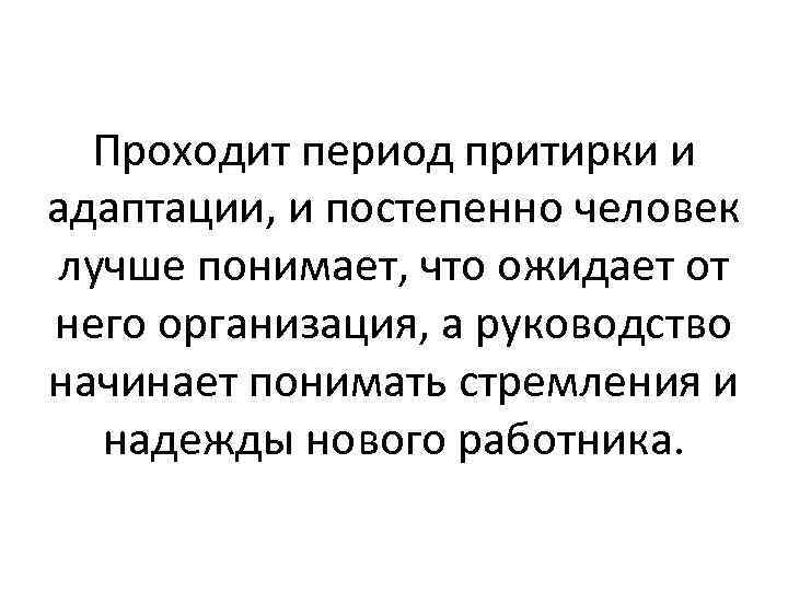 Проходит период притирки и адаптации, и постепенно человек лучше понимает, что ожидает от него