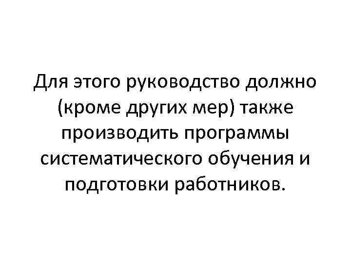 Для этого руководство должно (кроме других мер) также производить программы систематического обучения и подготовки