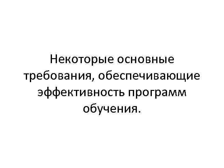 Некоторые основные требования, обеспечивающие эффективность программ обучения. 