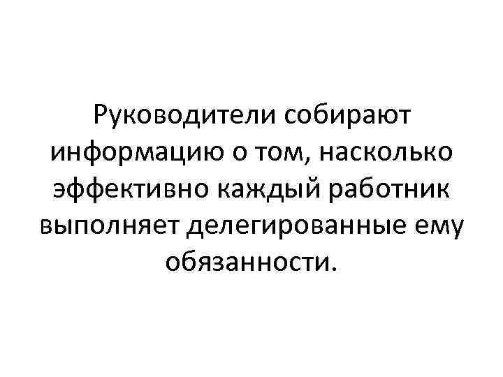 Руководители собирают информацию о том, насколько эффективно каждый работник выполняет делегированные ему обязанности. 