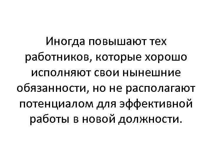 Иногда повышают тех работников, которые хорошо исполняют свои нынешние обязанности, но не располагают потенциалом
