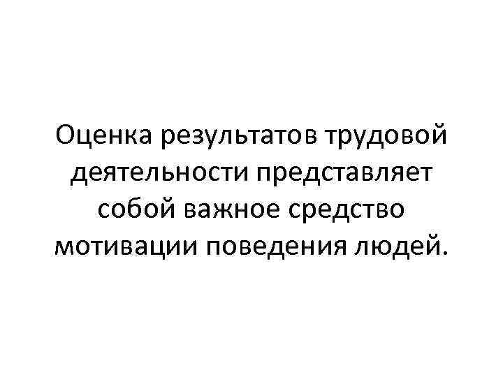 Оценка результатов трудовой деятельности представляет собой важное средство мотивации поведения людей. 