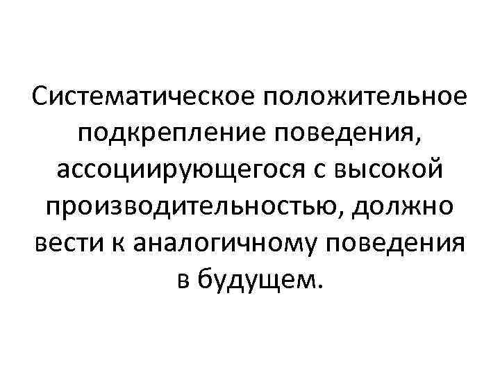 Систематическое положительное подкрепление поведения, ассоциирующегося с высокой производительностью, должно вести к аналогичному поведения в
