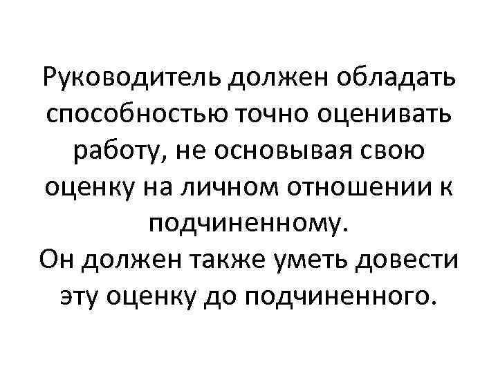 Руководитель должен обладать способностью точно оценивать работу, не основывая свою оценку на личном отношении