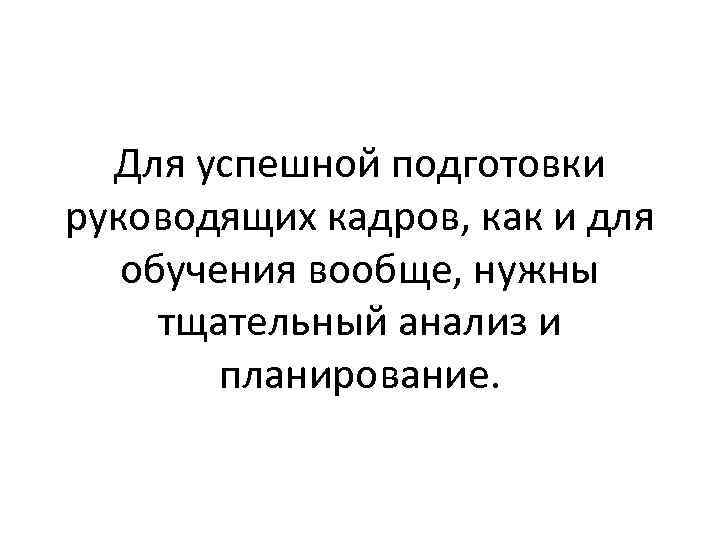 Для успешной подготовки руководящих кадров, как и для обучения вообще, нужны тщательный анализ и