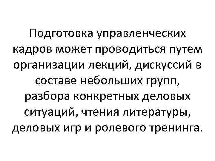 Подготовка управленческих кадров может проводиться путем организации лекций, дискуссий в составе небольших групп, разбора