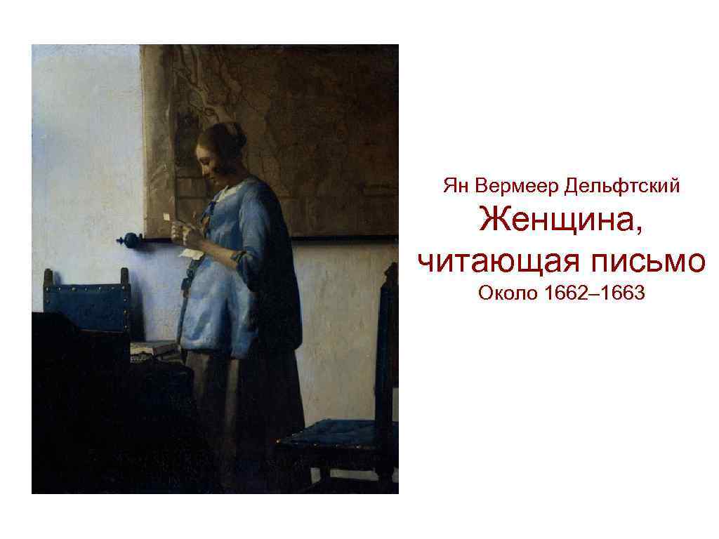 Ян Вермеер Дельфтский Женщина, читающая письмо Около 1662– 1663 
