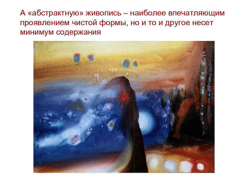 А «абстрактную» живопись – наиболее впечатляющим проявлением чистой формы, но и то и другое