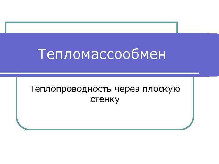 Тепломассообмен Теплопроводность через плоскую стенку 