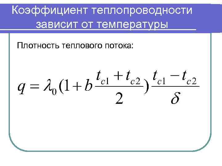 Коэффициент теплопроводности зависит от температуры Плотность теплового потока: 