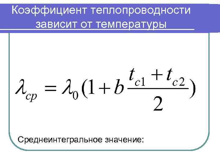 Коэффициент теплопроводности зависит от температуры Среднеинтегральное значение: 