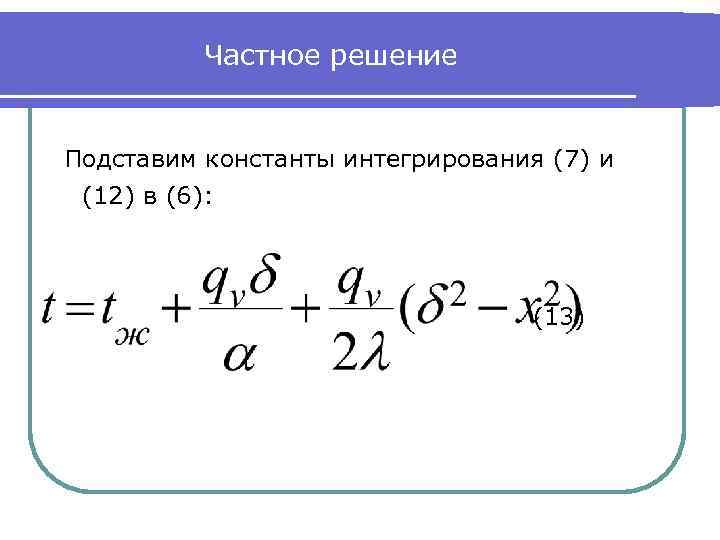 Частное решение Подставим константы интегрирования (7) и (12) в (6): (13) 