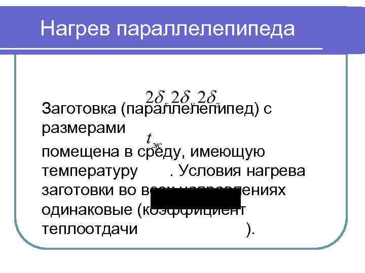 Нагрев параллелепипеда Заготовка (параллелепипед) с размерами помещена в среду, имеющую температуру. Условия нагрева заготовки