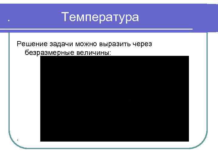 . Температура Решение задачи можно выразить через безразмерные величины: . 