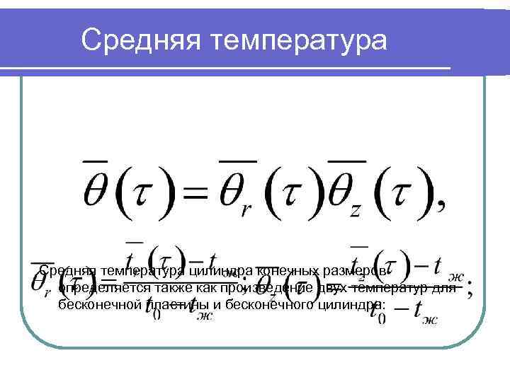 Средняя температура цилиндра конечных размеров определяется также как произведение двух температур для бесконечной пластины