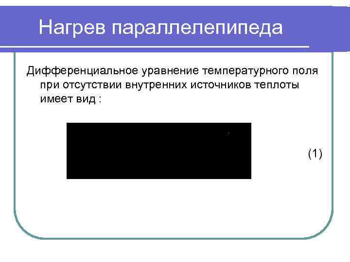 Нагрев параллелепипеда Дифференциальное уравнение температурного поля при отсутствии внутренних источников теплоты имеет вид :