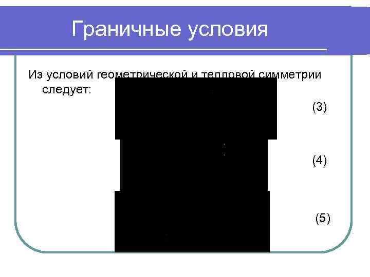 Граничные условия Из условий геометрической и тепловой симметрии следует: (3) (4) (5) 