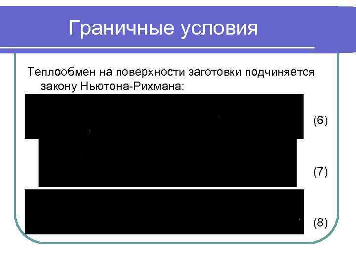 Граничные условия Теплообмен на поверхности заготовки подчиняется закону Ньютона-Рихмана: (6) (7) (8) 