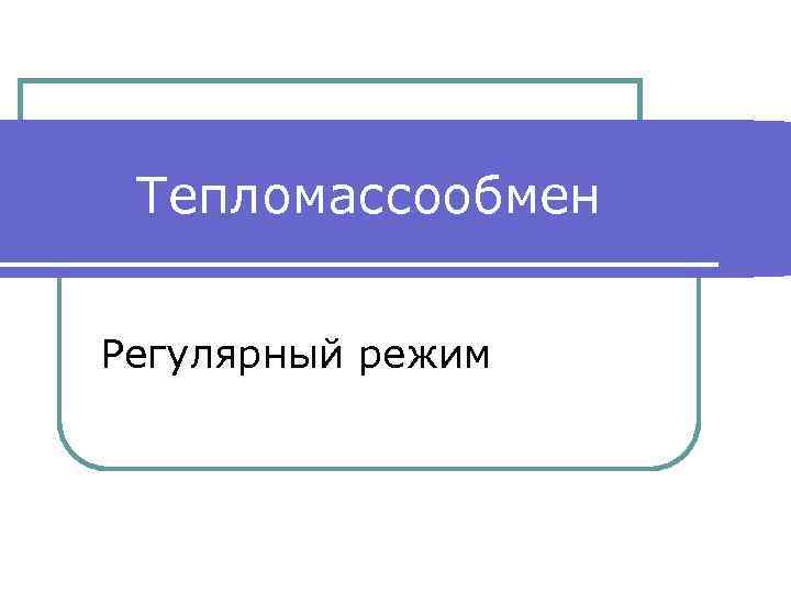 Тепломассообмен Регулярный режим 