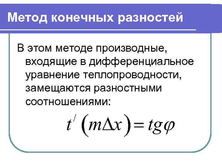 Метод конечных разностей В этом методе производные, входящие в дифференциальное уравнение теплопроводности, замещаются разностными