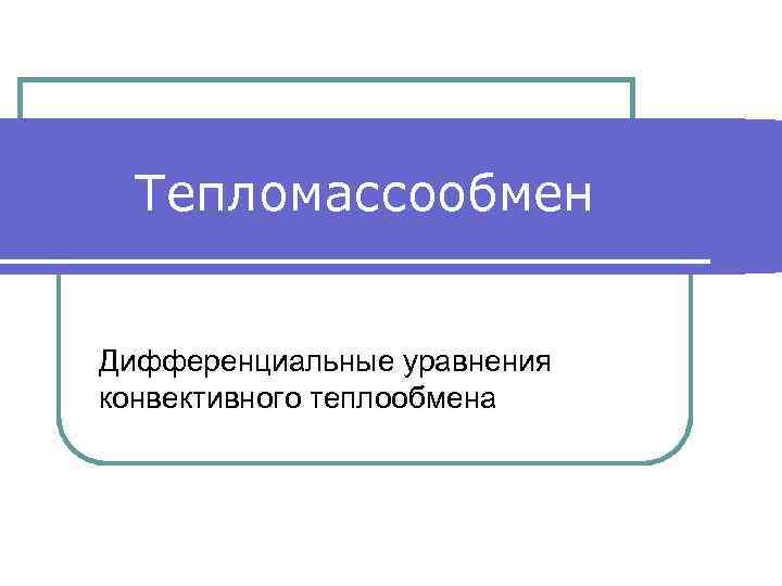 Тепломассообмен Дифференциальные уравнения конвективного теплообмена 