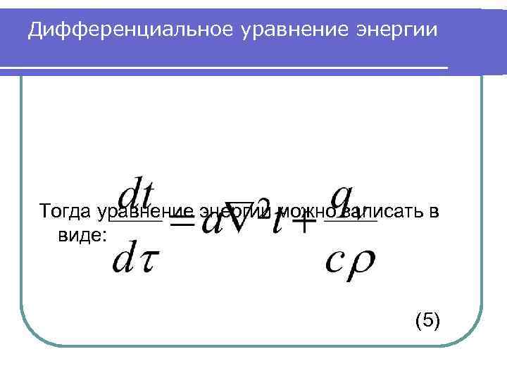 Дифференциальное уравнение энергии Тогда уравнение энергии можно записать в виде: (5) 