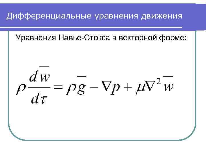 Дифференциальные уравнения движения Уравнения Навье-Стокса в векторной форме: 