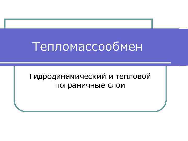 Тепломассообмен Гидродинамический и тепловой пограничные слои 