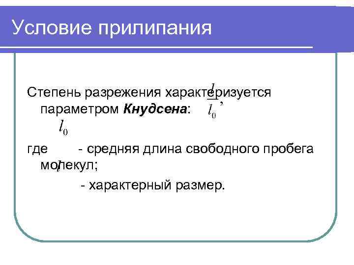 Условие прилипания Степень разрежения характеризуется параметром Кнудсена: где - средняя длина свободного пробега молекул;