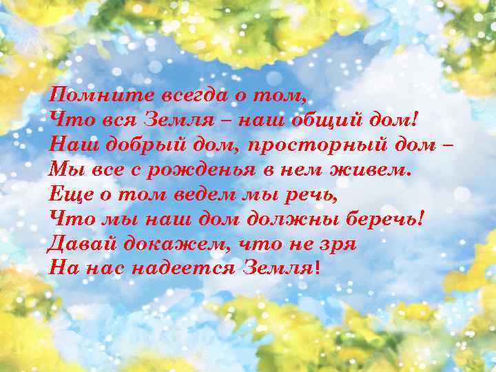 Помните всегда о том, Что вся Земля – наш общий дом! Наш добрый дом,